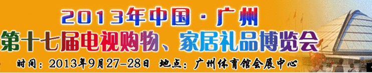 2013中國(guó)廣州第十七屆電視購(gòu)物、家居禮品博覽會(huì)