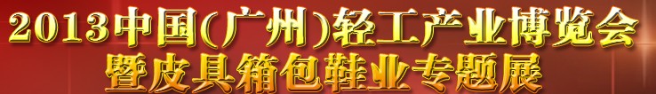 2013中國（廣州）輕工產業(yè)博覽會暨皮具、箱包、鞋業(yè)出口商品交易會