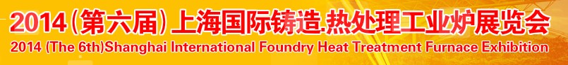 2014第六屆上海國(guó)際鑄造、熱處理、工業(yè)爐展覽會(huì)