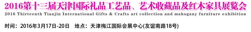 2016第十三屆天津國際工藝禮品、藝術(shù)收藏品及紅木家具展覽會